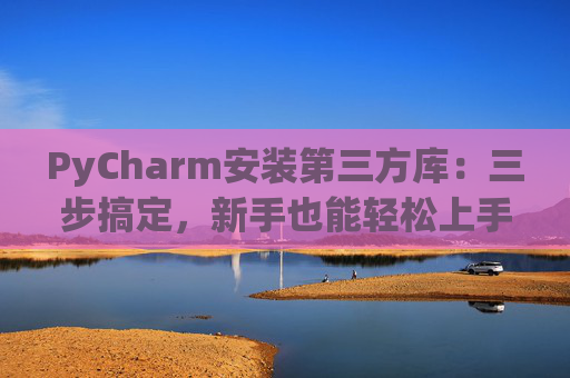 PyCharm安装第三方库：三步搞定，新手也能轻松上手